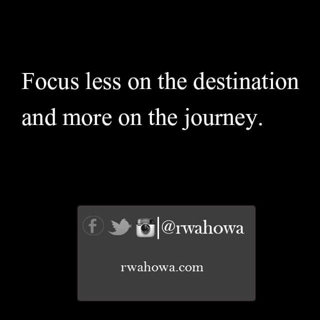 Focus less on the destination and more on the journey