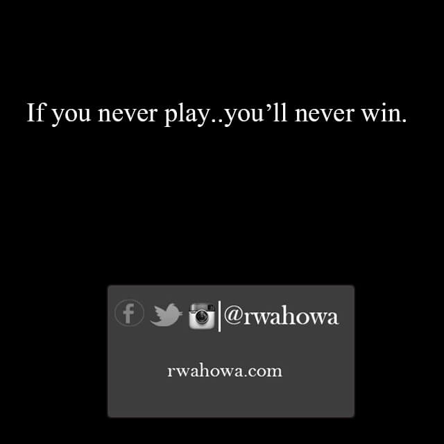 10 If you never play, you'll never win
