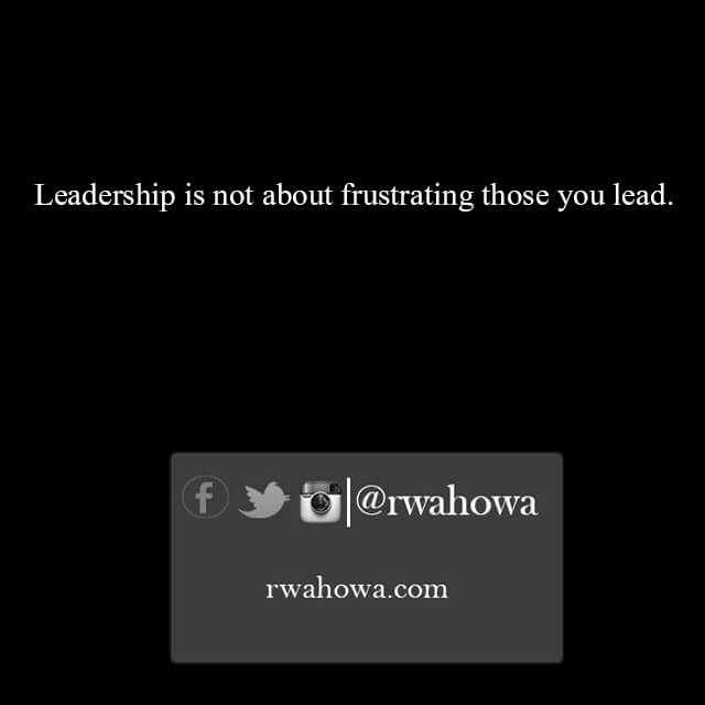 22 Leadership is not about frustrating those you lead .