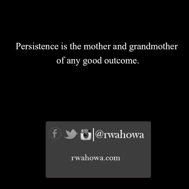 23 Persistence is the mother and grandmother of any good outcome .