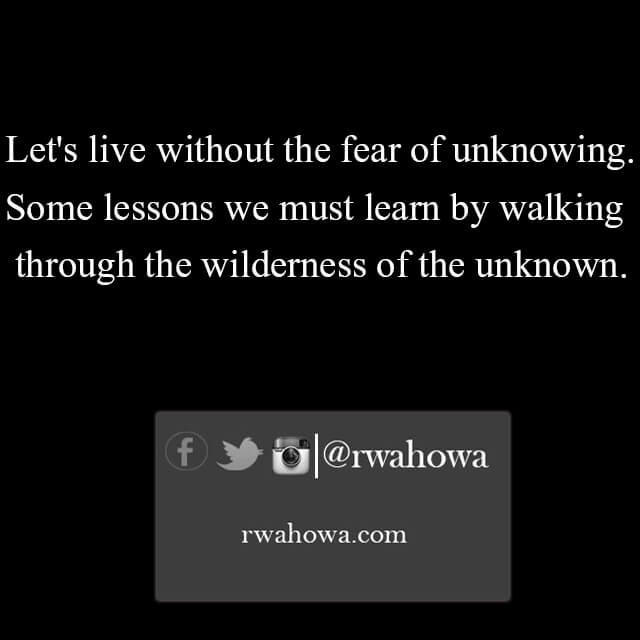 31 let us live without the fear of unknowing. Some lessons we must learn by walking through the wilderness of the unknown.