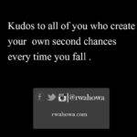 36 Kudos to all of you who create your own second chances every time you fall.