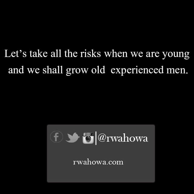 27 Let’s take all the risks when we are young and we shall grow old experience men.