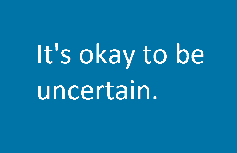 It's okay to be uncertain